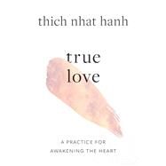 True Love A Practice for Awakening the Heart by Hanh, Thich Nhat, 9781645472445
