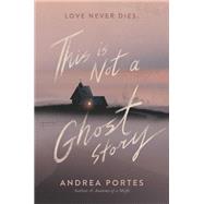 This Is Not a Ghost Story by Portes, Andrea, 9780062422446