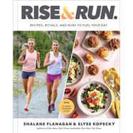 Rise and Run Recipes, Rituals and Runs to Fuel Your Day: A Cookbook by Flanagan, Shalane; Kopecky, Elyse, 9780593232446