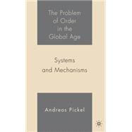 The Problem of Order in the Global Age Systems and Mechanisms by Pickel, Andreas, 9781403972446