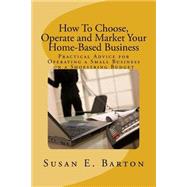 How to Choose, Operate and Market Your Home-Based Business by Barton, Susan E., 9781508462446