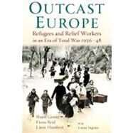 Outcast Europe Refugees and Relief Workers in an Era of Total War 1936-48 by Gemie, Sharif; Humbert, Laure; Reid, Fiona, 9781441102447