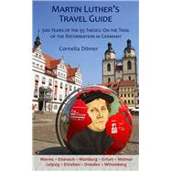 Martin Luther's Travel Guide 500 Years of the 95 Theses: On the Trail of the Reformation in Germany by Dmer, Cornelia; Kolb, Robert, 9781935902447