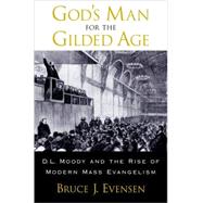 God's Man for the Gilded Age D.L. Moody and the Rise of Modern Mass Evangelism by Evensen, Bruce J., 9780195162448