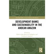 Development Banks and Sustainability in the Andean Amazon by Ray, Rebecca; Gallagher, Kevin P.; Sanborn, Cynthia A., 9780367352448