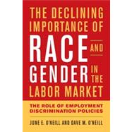 The Declining Importance of Race and Gender in the Labor Market The Role of Employment Discrimination Policies by O'Neill, June E.; O'neill, Dave M., 9780844772448