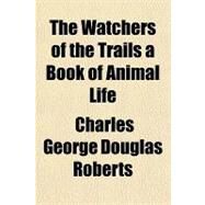 The Watchers of the Trails a Book of Animal Life by Roberts, Charles George Douglas, Sir, 9781153792448