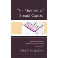 The Rhetoric of Breast Cancer Patient-to-Patient Discourse in an Online Community by King, Carie S. Tucker, 9781498552448