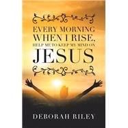 Every Morning When I Rise, Help Me to Keep My Mind on Jesus by Riley, Deborah, 9781796092448