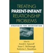 Treating Parent-Infant Relationship Problems Strategies for Intervention by Sameroff, Arnold J.; McDonough, Susan C.; Rosenblum, Katherine L., 9781593852450