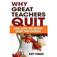Why Great Teachers Quit : And How We Might Stop the Exodus by Katy Farber, 9781412972451