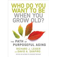 Who Do You Want to Be When You Grow Old? The Path of Purposeful Aging by Leider, Richard J.; Shapiro, David, 9781523092451
