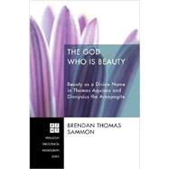 The God Who Is Beauty: Beauty As a Divine Name in Thomas Aquinas and Dionysius the Areopagite by Sammon, Brendan Thomas, 9781620322451