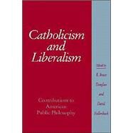 Catholicism and Liberalism: Contributions to American Public Policy by Edited by R. Bruce Douglass , David Hollenbach, 9780521892452