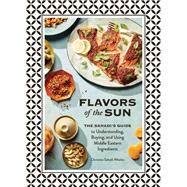 Flavors of the Sun The Sahadis Guide to Understanding, Buying, and Using Middle Eastern Ingredients by Sahadi Whelan, Christine; Teig, Kristin, 9781452182452