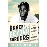 Baseball beyond Borders From Distant Lands to the Major Leagues by Jozsa, Frank P., Jr., 9780810892453
