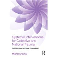 Systemic Interventions for Collective and National Trauma: Theory, Practice, and Evaluation by Shamai; Michal, 9781138892453