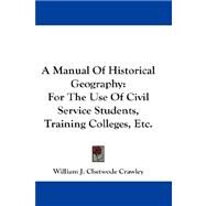 A Manual Of Historical Geography: For the Use of Civil Service Students, Training Colleges, Etc. by Crawley, William J. Chetwode, 9781432682453