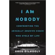 I Am Nobody Confronting the Predatory Coach Who Stole My Life by Gilhooly, Greg, 9781771642453