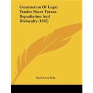 Contraction of Legal Tender Notes Versus Repudiation and Disloyalty by Wells, David Ames, 9781104112455