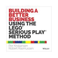 Building a Better Business Using the Lego Serious Play Method by Kristiansen, Per; Rasmussen, Robert, 9781118832455