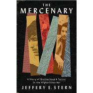 The Mercenary A Story of Brotherhood and Terror in the Afghanistan War by Stern, Jeffrey E, 9781541702455
