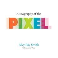 A Biography of the Pixel by Smith, Alvy Ray, 9780262542456