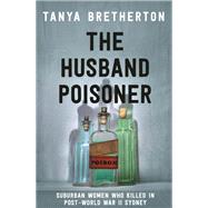 The Husband Poisoner Suburban women who killed in post-World War II Sydney by Bretherton, Tanya, 9780733642456