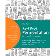 Real Food Fermentation, Revised and Expanded Preserving Whole Fresh Food with Live Cultures in Your Home Kitchen by Lewin, Alex, 9780760372456