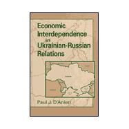 Economic Interdependence in Ukrainian-Russian Relations by D'Anieri, Paul J., 9780791442456