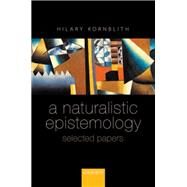 A Naturalistic Epistemology Selected Papers by Kornblith, Hilary, 9780198712459