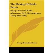 Making of Bobby Burnit : Being A Record of the Adventures of A Live American Young Man (1909) by Chester, George Randolph, 9780548652459