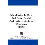 Miscellanies, in Verse and Prose, English and Latin by Anthony Champion by Champion, Anthony; Lyttelton, William Henry Lyttelton (CON), 9781104202460