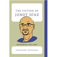 The Fiction of Junot Daz Reframing the Lens by Ostman, Heather, 9781442272460