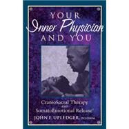 Your Inner Physician and You CranoioSacral Therapy and SomatoEmotional Release by UPLEDGER, JOHN E., 9781556432460