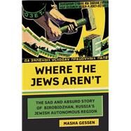 Where the Jews Aren't The Sad and Absurd Story of Birobidzhan, Russia's Jewish Autonomous Region by Gessen, Masha, 9780805242461