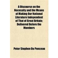 A Discourse on the Necessity and the Means of Making Our National Literature Independent of That of Great Britain by Ponceau, Peter Stephen Du, 9781154552461