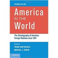 America in the World: The Historiography of American Foreign Relations since 1941 by Edited by Frank Costigliola , Michael J. Hogan, 9780521172462