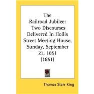 The Railroad Jubilee: Two Discourses Delivered in Hollis Street Meeting House, Sunday, September 21, 1851 1851 by King, Thomas Starr, 9780548692462