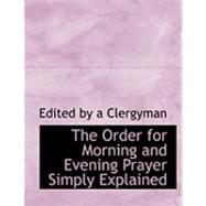 The Order for Morning and Evening Prayer Simply Explained by By a. Clergyman, Edited, 9780554772462