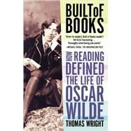 Built of Books How Reading Defined the Life of Oscar Wilde by Wright, Thomas, 9780805092462