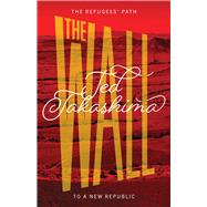 The Wall The Refugees' Path to a New Republic by Takashima, Tetsuo Ted; di Martino, Giuseppe, 9781940842462
