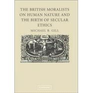 The British Moralists on Human Nature and the Birth of Secular Ethics by Michael B. Gill, 9780521852463