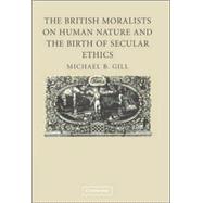 The British Moralists on Human Nature and the Birth of Secular Ethics by Michael B. Gill, 9780521852463