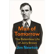 Man of Tomorrow The Relentless Life of Jerry Brown by Newton, Jim, 9780316392464