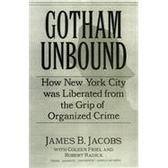Gotham Unbound : How New York City Was Liberated from the Grip of Organized Crime by Jacobs, James B., 9780814742464