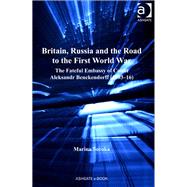 Britain, Russia and the Road to the First World War: The Fateful Embassy of Count Aleksandr Benckendorff (190316) by Soroka,Marina, 9781409422464