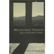 Melancholic Freedom Agency and the Spirit of Politics by Kim, David Kyuman, 9780195372465