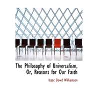 The Philosophy of Universalism, Or, Reasons for Our Faith by Williamson, Isaac Dowd, 9780554812465