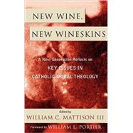 New Wine, New Wineskins A Next Generation Reflects on Key Issues in Catholic Moral Theology by Mattison, William C., III; Bolan, William; Cloutier, David; Johnson, Kelly; Pfeil, Margaret R.; Portier, William; Steck, Christopher, S.J.; Vogt, Christopher; Weaver, Darlene Fozard, 9780742532465